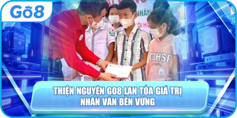 Thiện Nguyện GO8 Lan Tỏa Giá Trị Nhân Văn Bền Vững