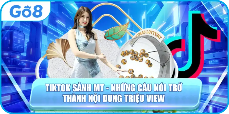 Tiktok Sảnh MT - Những Câu Nói Trở Thành Nội Dung Triệu View